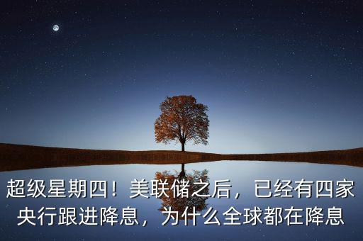 超級(jí)星期四！美聯(lián)儲(chǔ)之后，已經(jīng)有四家央行跟進(jìn)降息，為什么全球都在降息