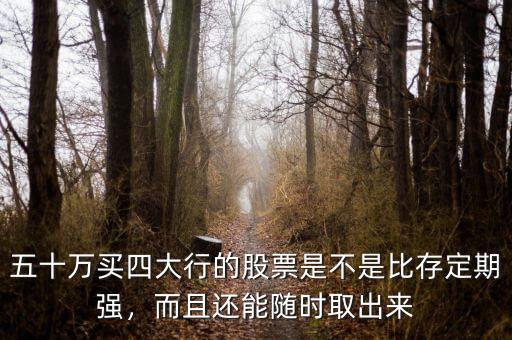 五十萬(wàn)買四大行的股票是不是比存定期強(qiáng)，而且還能隨時(shí)取出來(lái)
