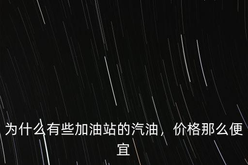 為什么有些加油站的汽油，價格那么便宜