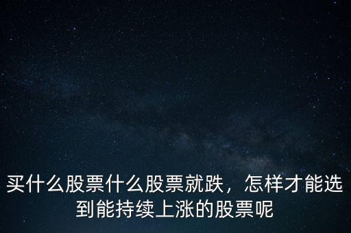 買什么股票什么股票就跌，怎樣才能選到能持續(xù)上漲的股票呢