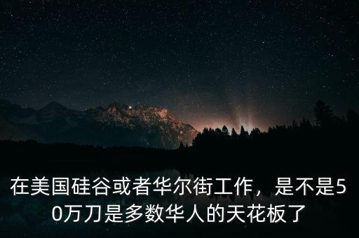 在美國硅谷或者華爾街工作，是不是50萬刀是多數(shù)華人的天花板了