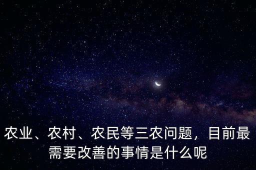 農(nóng)業(yè)、農(nóng)村、農(nóng)民等三農(nóng)問(wèn)題，目前最需要改善的事情是什么呢