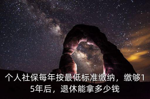 個(gè)人社保每年按最低標(biāo)準(zhǔn)繳納，繳夠15年后，退休能拿多少錢(qián)