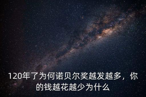 120年了為何諾貝爾獎越發(fā)越多，你的錢越花越少為什么