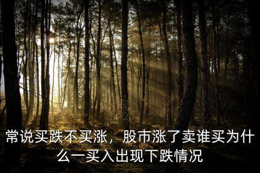 常說買跌不買漲，股市漲了賣誰買為什么一買入出現(xiàn)下跌情況