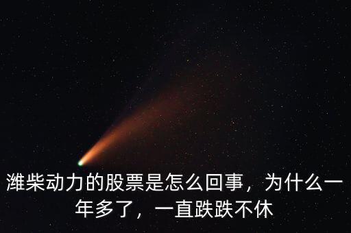 濰柴動力的股票是怎么回事，為什么一年多了，一直跌跌不休