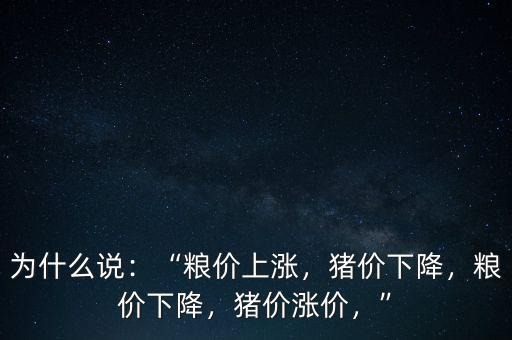 為什么說：“糧價上漲，豬價下降，糧價下降，豬價漲價，”