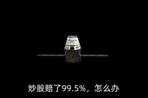 炒股賠了99.5%，怎么辦