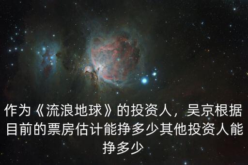 作為《流浪地球》的投資人，吳京根據(jù)目前的票房估計(jì)能掙多少其他投資人能掙多少