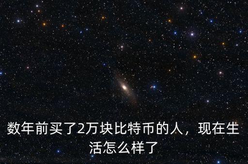 數(shù)年前買了2萬塊比特幣的人，現(xiàn)在生活怎么樣了