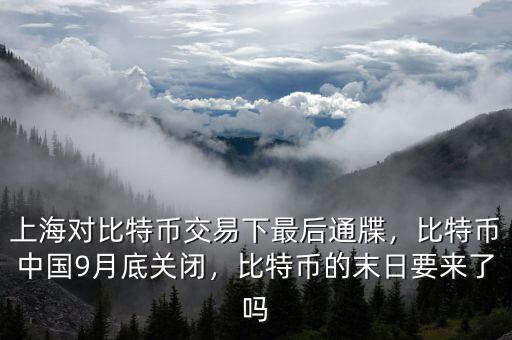 上海對(duì)比特幣交易下最后通牒，比特幣中國(guó)9月底關(guān)閉，比特幣的末日要來了嗎