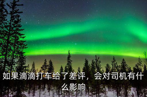 如果滴滴打車給了差評(píng)，會(huì)對(duì)司機(jī)有什么影響