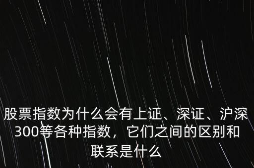 股票指數(shù)為什么會(huì)有上證、深證、滬深300等各種指數(shù)，它們之間的區(qū)別和聯(lián)系是什么