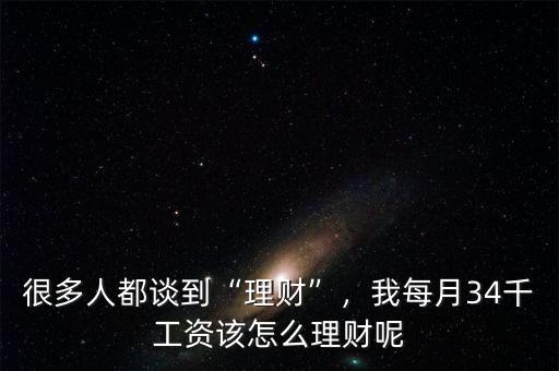 很多人都談到“理財(cái)”，我每月34千工資該怎么理財(cái)呢