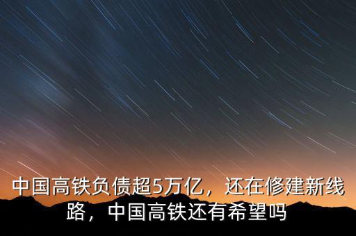 中國高鐵負(fù)債超5萬億，還在修建新線路，中國高鐵還有希望嗎