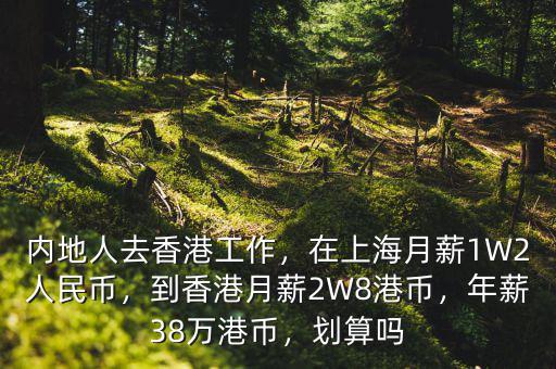 內(nèi)地人去香港工作，在上海月薪1W2人民幣，到香港月薪2W8港幣，年薪38萬港幣，劃算嗎