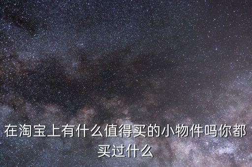 在淘寶上有什么值得買(mǎi)的小物件嗎你都買(mǎi)過(guò)什么