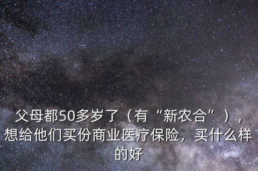 父母都50多歲了（有“新農(nóng)合”），想給他們買份商業(yè)醫(yī)療保險，買什么樣的好