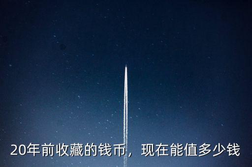 20年前收藏的錢幣，現(xiàn)在能值多少錢
