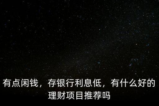 有點(diǎn)閑錢，存銀行利息低，有什么好的理財(cái)項(xiàng)目推薦嗎