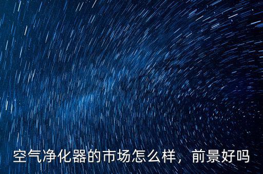 空氣凈化器的市場怎么樣，前景好嗎