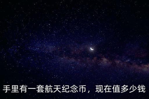 手里有一套航天紀(jì)念幣，現(xiàn)在值多少錢