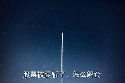 股票被腰斬了，怎么解套