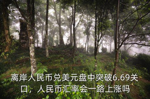 離岸人民幣兌美元盤中突破6.69關口，人民幣匯率會一路上漲嗎