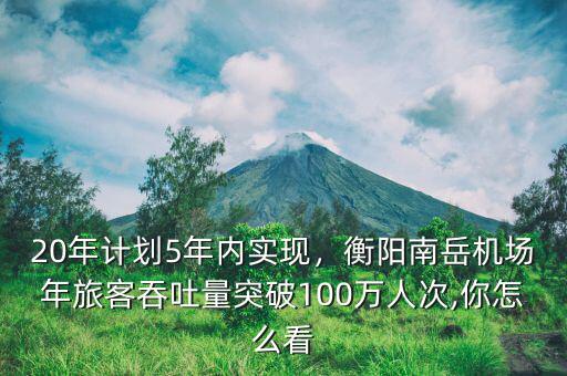 20年計劃5年內(nèi)實現(xiàn)，衡陽南岳機場年旅客吞吐量突破100萬人次,你怎么看