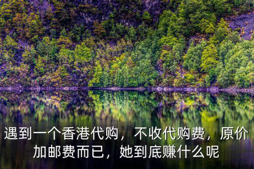 遇到一個(gè)香港代購，不收代購費(fèi)，原價(jià)加郵費(fèi)而已，她到底賺什么呢