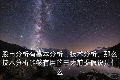 股市分析有基本分析、技術(shù)分析，那么技術(shù)分析能夠有用的三大前提假設(shè)是什么