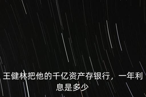 王健林把他的千億資產(chǎn)存銀行，一年利息是多少