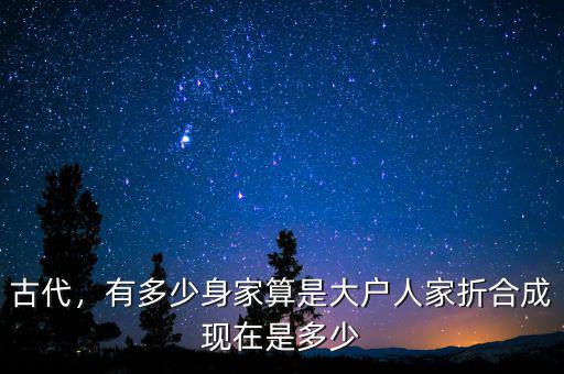古代，有多少身家算是大戶人家折合成現(xiàn)在是多少