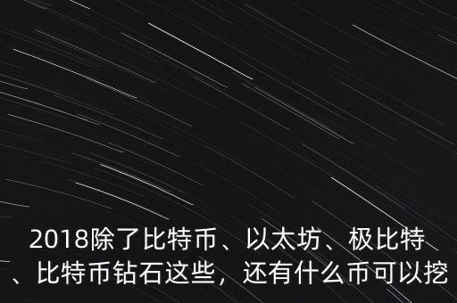 2018除了比特幣、以太坊、極比特、比特幣鉆石這些，還有什么幣可以挖