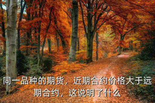 同一品種的期貨，近期合約價(jià)格大于遠(yuǎn)期合約，這說(shuō)明了什么