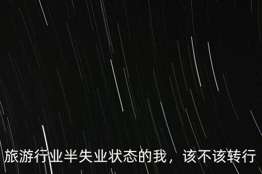 旅游行業(yè)轉行做什么,都去做什么工作了
