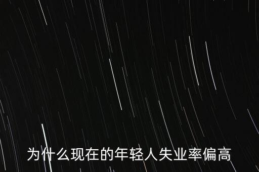 為什么現在的年輕人失業(yè)率偏高