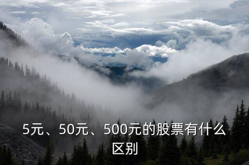 5元、50元、500元的股票有什么區(qū)別