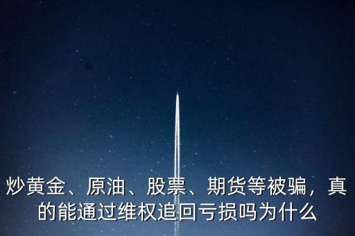 炒黃金、原油、股票、期貨等被騙，真的能通過維權(quán)追回虧損嗎為什么