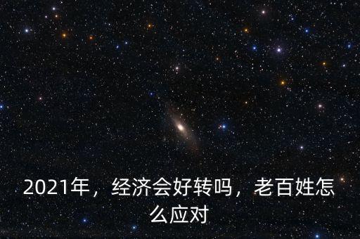 2021年，經(jīng)濟(jì)會好轉(zhuǎn)嗎，老百姓怎么應(yīng)對