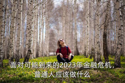 面對可能到來的2023年金融危機，普通人應該做什么