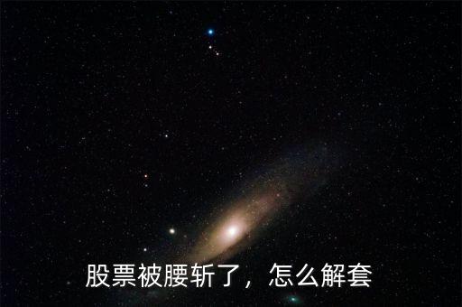 股票被腰斬了，怎么解套