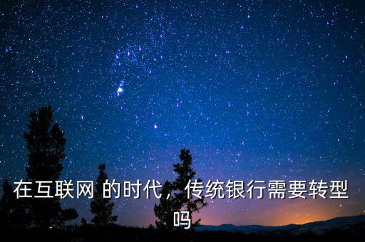 在互聯(lián)網(wǎng) 的時代，傳統(tǒng)銀行需要轉(zhuǎn)型嗎