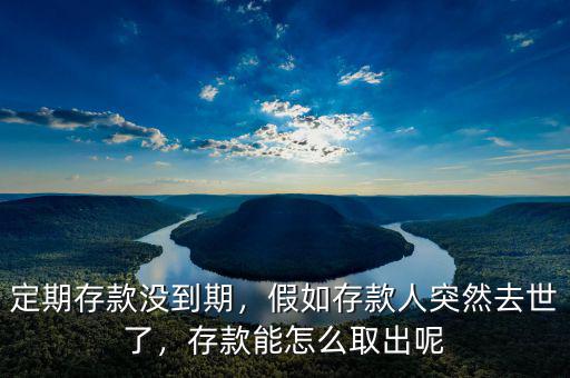定期存款沒(méi)到期，假如存款人突然去世了，存款能怎么取出呢