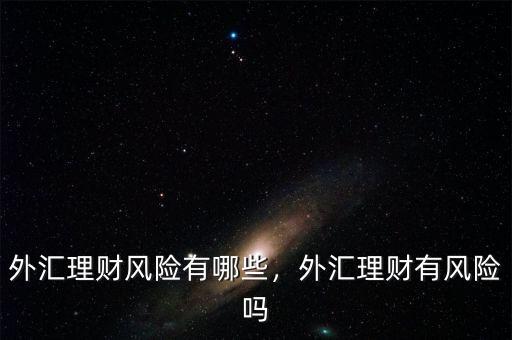 外匯理財風險有哪些，外匯理財有風險嗎