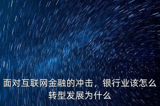 面對互聯(lián)網金融的沖擊，銀行業(yè)該怎么轉型發(fā)展為什么
