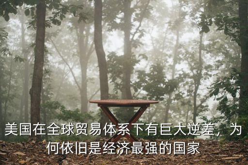 美國在全球貿(mào)易體系下有巨大逆差，為何依舊是經(jīng)濟(jì)最強(qiáng)的國家