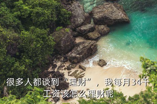 很多人都談到“理財”，我每月34千工資該怎么理財呢
