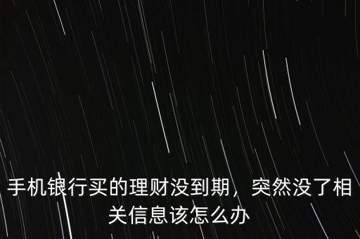 手機銀行買的理財沒到期，突然沒了相關信息該怎么辦