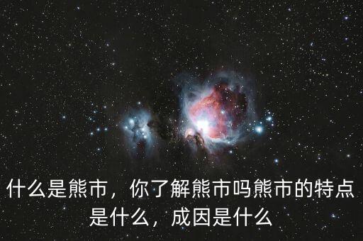 什么是熊市，你了解熊市嗎熊市的特點(diǎn)是什么，成因是什么